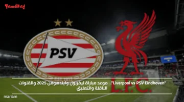 Liverpool vs PSV Eindhoven.. موعد مباراة ليفربول وايندهوفن 2025 والقنوات الناقلة والتعليق